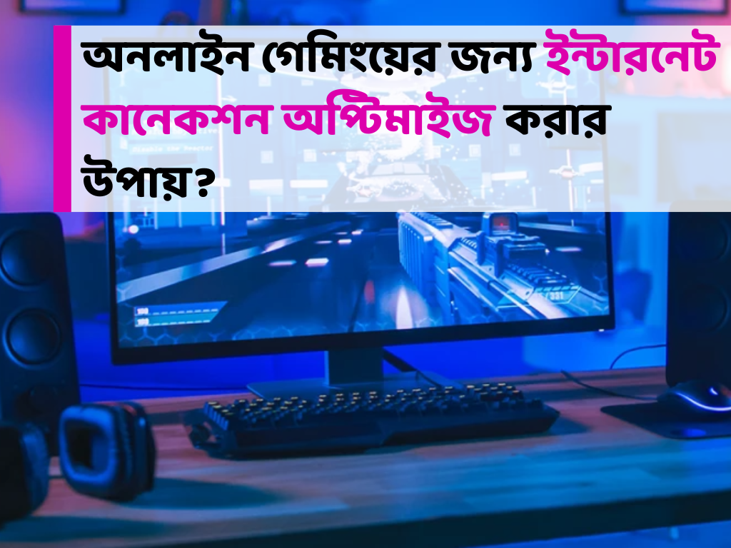 অনলাইন গেমিংয়ের জন্য ইন্টারনেট কানেকশন অপ্টিমাইজ করার উপায়? (How to optimize internet connection for online gaming)